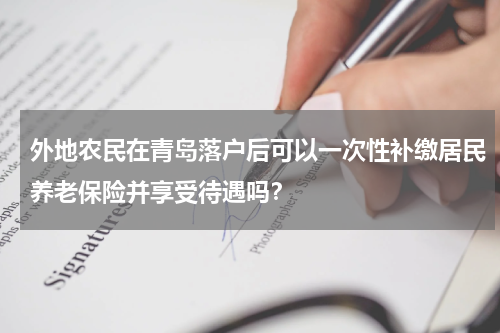 外地农民在青岛落户后可以一次性补缴居民养老保险并享受待遇吗？