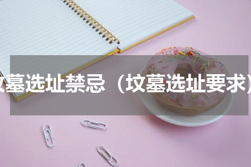 坟墓选址禁忌（坟墓选址要求）