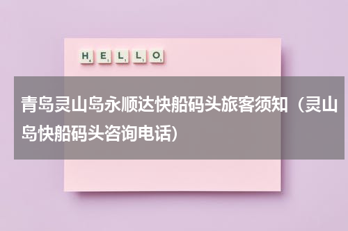 青岛灵山岛永顺达快船码头旅客须知（灵山岛快船码头咨询电话）