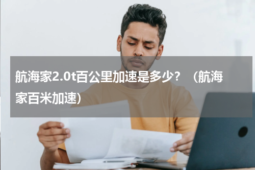 航海家2.0t百公里加速是多少？（航海家百米加速）