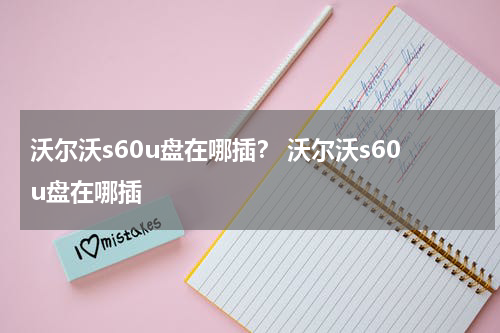 沃尔沃s60u盘在哪插？ 沃尔沃s60u盘在哪插