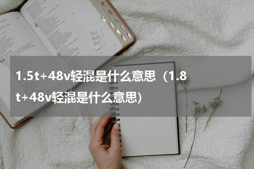 1.5t+48v轻混是什么意思（1.8t+48v轻混是什么意思）