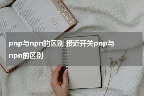 pnp与npn的区别 接近开关pnp与npn的区别