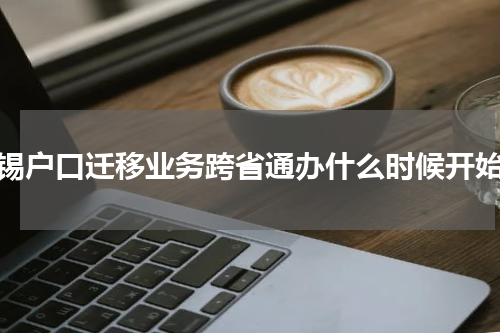 无锡户口迁移业务跨省通办什么时候开始？