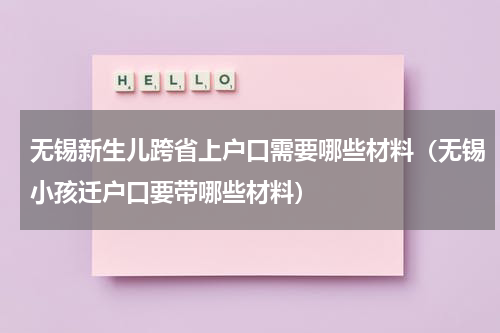 无锡新生儿跨省上户口需要哪些材料（无锡小孩迁户口要带哪些材料）