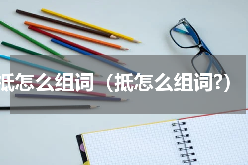 抵怎么组词（抵怎么组词?）