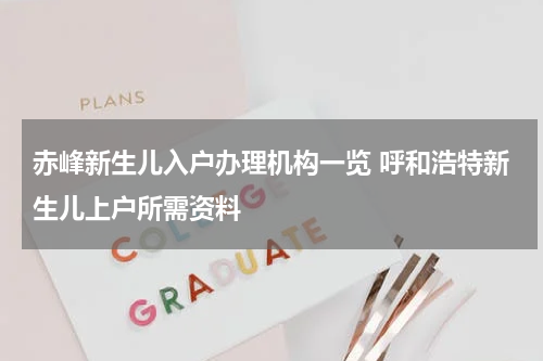 赤峰新生儿入户办理机构一览 呼和浩特新生儿上户所需资料