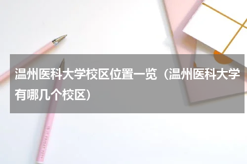温州医科大学校区位置一览（温州医科大学有哪几个校区）