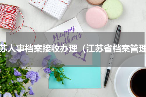 江苏人事档案接收办理（江苏省档案管理）