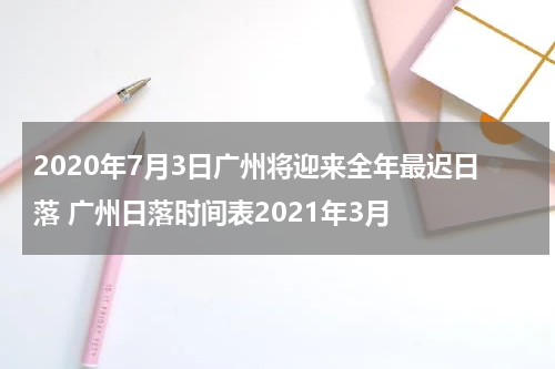 2020年7月3日广州将迎来全年最迟日落 广州日落时间表2021年3月