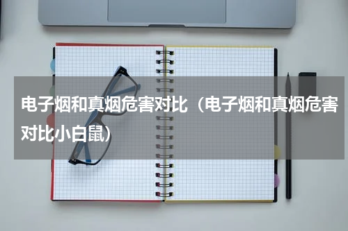 电子烟和真烟危害对比（电子烟和真烟危害对比小白鼠）