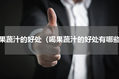 喝果蔬汁的好处（喝果蔬汁的好处有哪些）