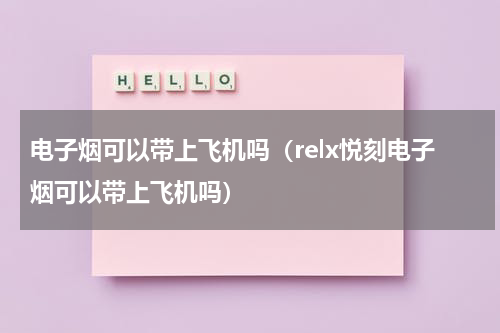 电子烟可以带上飞机吗（relx悦刻电子烟可以带上飞机吗）