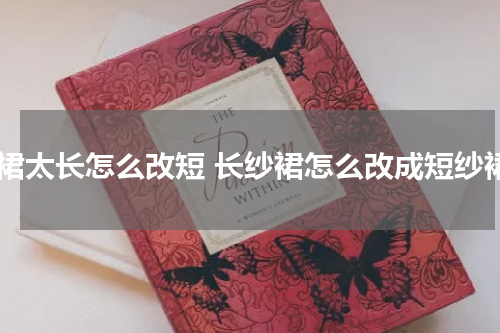 纱裙太长怎么改短 长纱裙怎么改成短纱裙