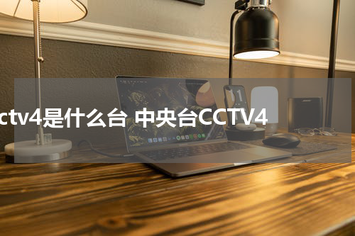 cctv4是什么台 中央台CCTV4