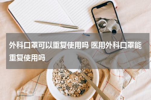 外科口罩可以重复使用吗 医用外科口罩能重复使用吗
