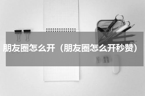 朋友圈怎么开（朋友圈怎么开秒赞）