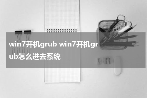 win7开机grub win7开机grub怎么进去系统