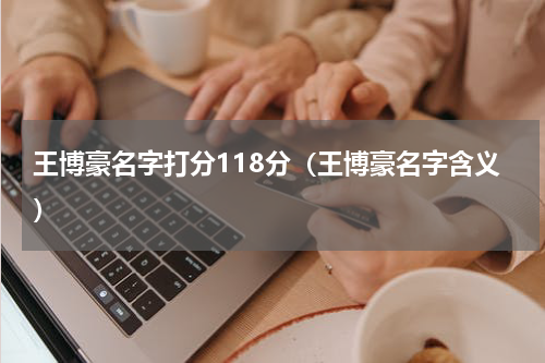 王博豪名字打分118分（王博豪名字含义）