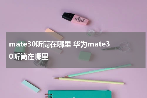 mate30听筒在哪里 华为mate30听筒在哪里