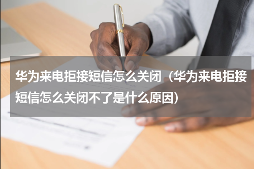 华为来电拒接短信怎么关闭（华为来电拒接短信怎么关闭不了是什么原因）