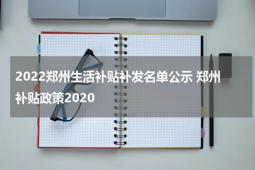 2022郑州生活补贴补发名单公示 郑州补贴政策2020