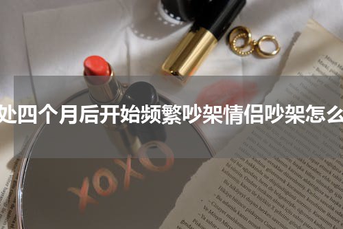 相处四个月后开始频繁吵架情侣吵架怎么办