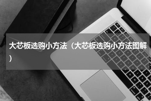 大芯板选购小方法（大芯板选购小方法图解）