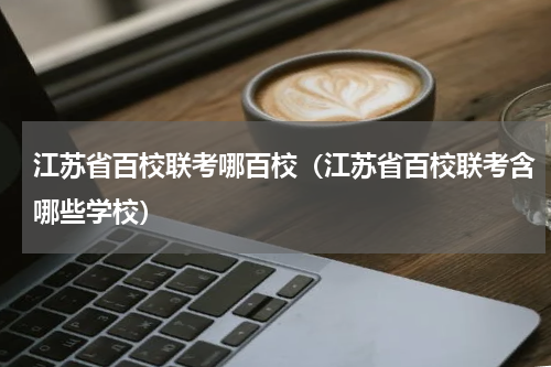 江苏省百校联考哪百校（江苏省百校联考含哪些学校）