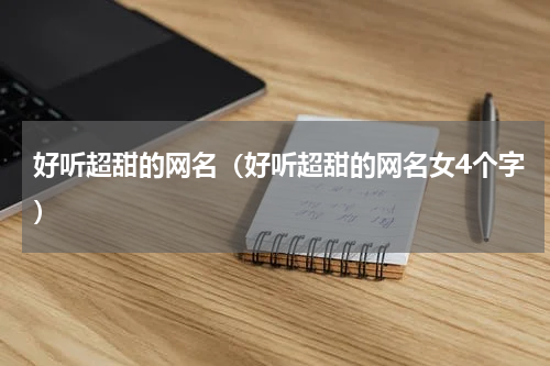 好听超甜的网名（好听超甜的网名女4个字）