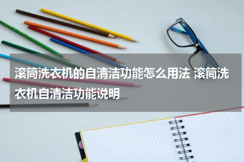 滚筒洗衣机的自清洁功能怎么用法 滚筒洗衣机自清洁功能说明