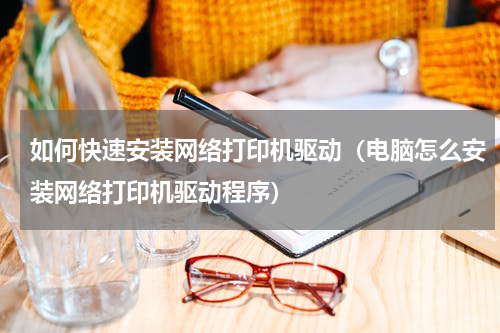 如何快速安装网络打印机驱动（电脑怎么安装网络打印机驱动程序）