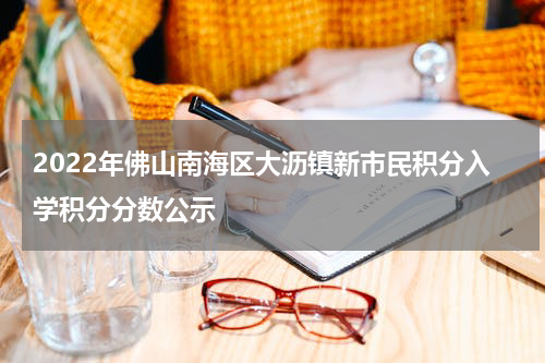 2022年佛山南海区大沥镇新市民积分入学积分分数公示