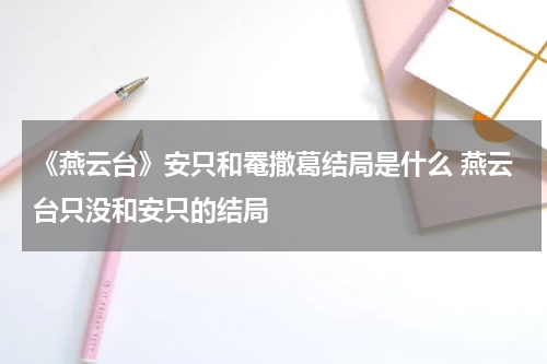 《燕云台》安只和罨撒葛结局是什么 燕云台只没和安只的结局