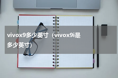 vivox9多少英寸（vivox9i是多少英寸）