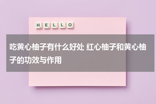 吃黄心柚子有什么好处 红心柚子和黄心柚子的功效与作用