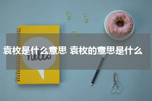 袁枚是什么意思 袁枚的意思是什么