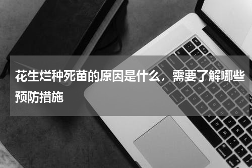 花生烂种死苗的原因是什么，需要了解哪些预防措施
