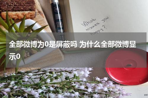 全部微博为0是屏蔽吗 为什么全部微博显示0