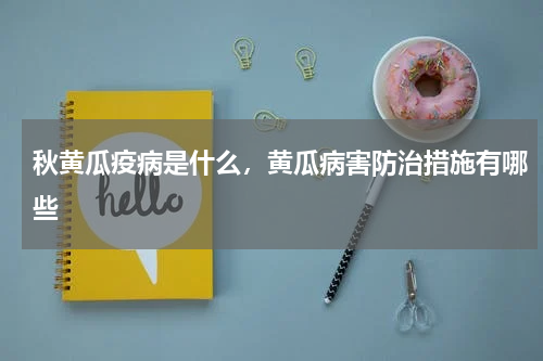 秋黄瓜疫病是什么，黄瓜病害防治措施有哪些