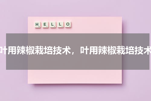 叶用辣椒栽培技术，叶用辣椒栽培技术