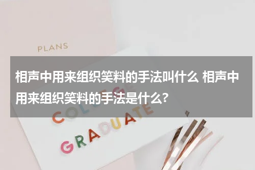 相声中用来组织笑料的手法叫什么 相声中用来组织笑料的手法是什么?