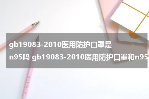gb19083-2010医用防护口罩是n95吗 gb19083-2010医用防护口罩和n95