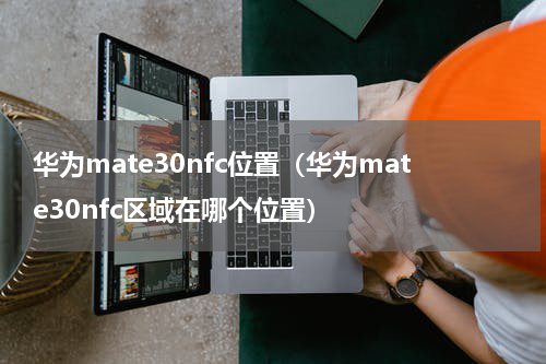 华为mate30nfc位置（华为mate30nfc区域在哪个位置）