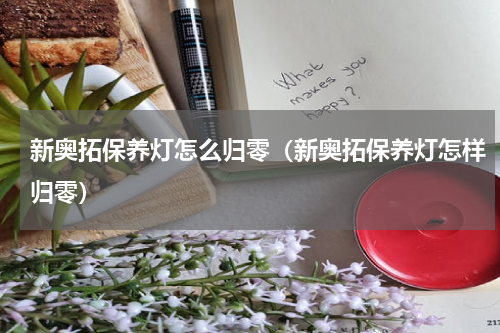 新奥拓保养灯怎么归零（新奥拓保养灯怎样归零）