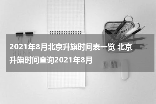 2021年8月北京升旗时间表一览 北京升旗时间查询2021年8月