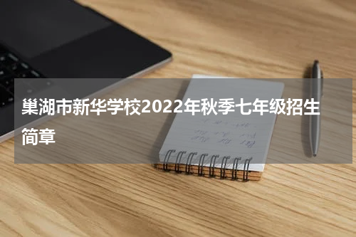 巢湖市新华学校2022年秋季七年级招生简章