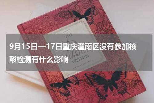 9月15日—17日重庆潼南区没有参加核酸检测有什么影响