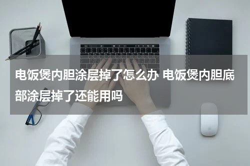 电饭煲内胆涂层掉了怎么办 电饭煲内胆底部涂层掉了还能用吗