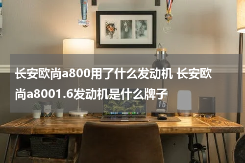 长安欧尚a800用了什么发动机 长安欧尚a8001.6发动机是什么牌子